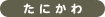 たにかわ