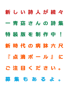 新しい詩人が続々 一青窈さんの詩集 特装版を制作中！ 新時代の病牀六尺 『点滴ポール』に ご注目ください。 募集もあるよ。